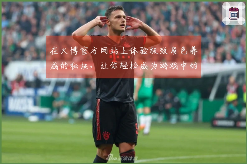 在火博官方网站上体验极致角色养成的秘诀，让你轻松成为游戏中的高手！