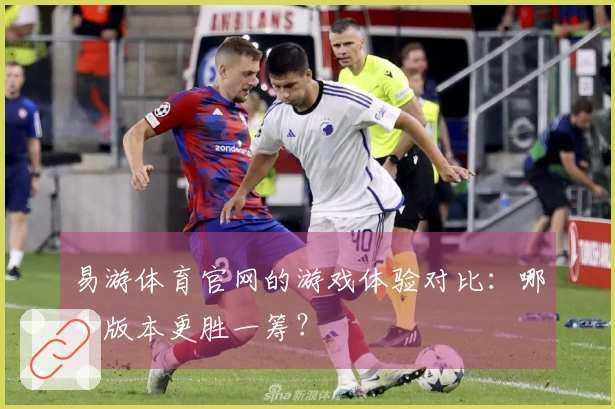 易游体育官网的游戏体验对比：哪个版本更胜一筹？