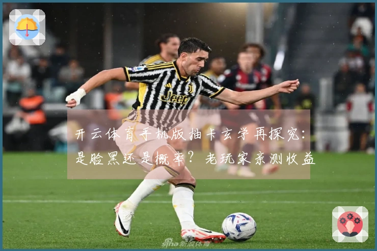 开云体育手机版抽卡玄学再探究：是脸黑还是概率？老玩家亲测收益大揭秘！