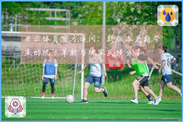 开云体育官方访问：新版本更新带来的玩法革新与玩家反馈分享