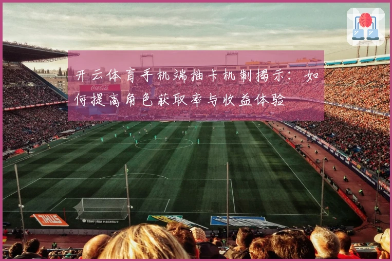 开云体育手机端抽卡机制揭示：如何提高角色获取率与收益体验