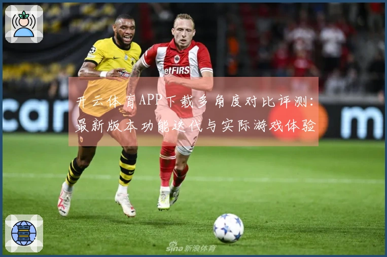开云体育APP下载多角度对比评测：最新版本功能迭代与实际游戏体验差异深度剖析