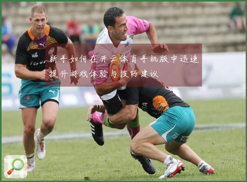 新手如何在开云体育手机版中迅速提升游戏体验与技巧建议